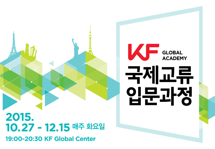 KF Global Academy 국제교류 입문과정 / 2015.10.27-12.15 매주 화요일 19:00-20:30 KF Global Center